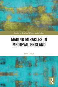 Title: Making Miracles in Medieval England, Author: Tom  Lynch