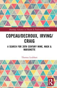 Title: Copeau/Decroux, Irving/Craig: A Search for 20th Century Mime, Mask & Marionette, Author: Thomas Leabhart