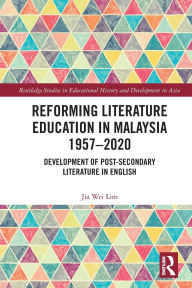 Title: Reforming Literature Education in Malaysia 1957 - 2020: Development of Post-secondary Literature in English, Author: Jia Wei Lim
