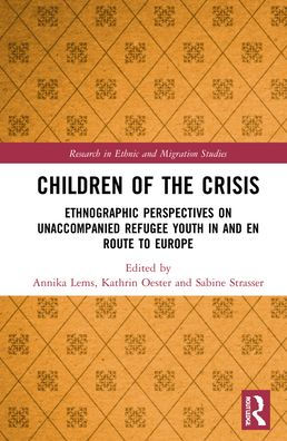 Children of the Crisis: Ethnographic Perspectives on Unaccompanied Refugee Youth and en Route to Europe