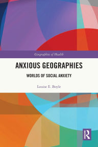Title: Anxious Geographies: Worlds of Social Anxiety, Author: Louise E. Boyle