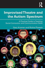 Title: Improvised Theatre and the Autism Spectrum: A Practical Guide to Teaching Social Connection and Communication Skills, Author: Gary Kramer