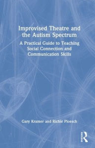 Title: Improvised Theatre and the Autism Spectrum: A Practical Guide to Teaching Social Connection and Communication Skills, Author: Gary Kramer