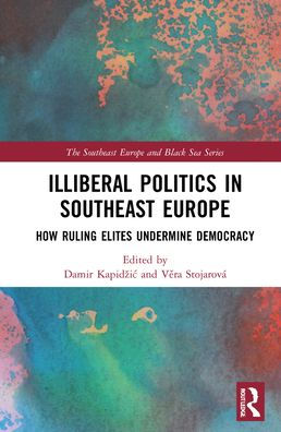 Illiberal Politics in Southeast Europe: How Ruling Elites Undermine Democracy