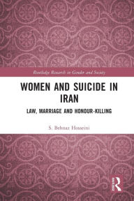 Title: Women and Suicide in Iran: Law, Marriage and Honour-Killing, Author: S Behnaz Hosseini