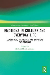 Title: Emotions in Culture and Everyday Life: Conceptual, Theoretical and Empirical Explorations, Author: Michael Hviid Jacobsen