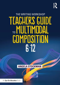 Title: The Writing Workshop Teacher's Guide to Multimodal Composition (6-12), Author: Angela Stockman