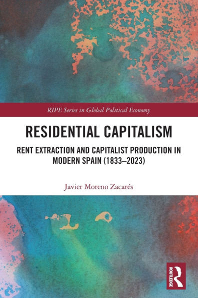 Residential Capitalism: Rent Extraction and Capitalist Production Modern Spain (1833-2023)