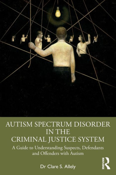 Autism Spectrum Disorder the Criminal Justice System: A Guide to Understanding Suspects, Defendants and Offenders with