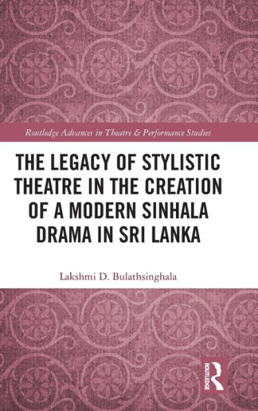 the Legacy of Stylistic Theatre Creation a Modern Sinhala Drama Sri Lanka