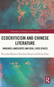 Title: Ecocriticism and Chinese Literature: Imagined Landscapes and Real Lived Spaces, Author: Riccardo Moratto