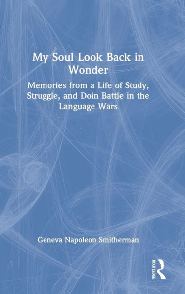 My Soul Look Back in Wonder: Memories from a Life of Study, Struggle, and Doin Battle in the Language Wars