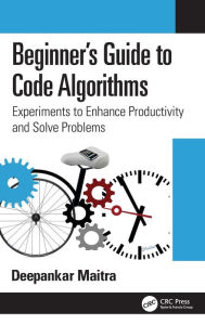 Title: Beginner's Guide to Code Algorithms: Experiments to Enhance Productivity and Solve Problems, Author: Deepankar Maitra