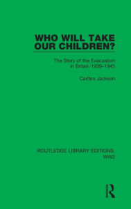 Title: Who Will Take Our Children?: The Story of the Evacuation in Britain 1939-1945, Author: Carlton Jackson