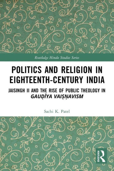 Politics and Religion Eighteenth-Century India: Jaisingh II the Rise of Public Theology Gau?iya Vai??avism