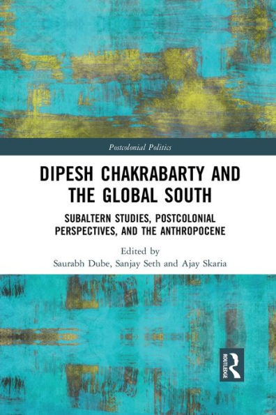 Dipesh Chakrabarty and the Global South: Subaltern Studies, Postcolonial Perspectives, Anthropocene