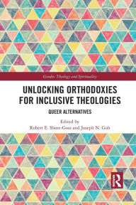 Title: Unlocking Orthodoxies for Inclusive Theologies: Queer Alternatives, Author: Robert E. Shore-Goss