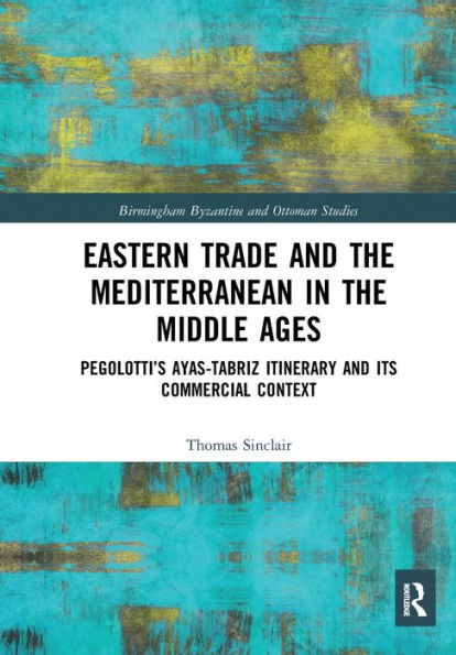 Eastern Trade and the Mediterranean Middle Ages: Pegolotti's Ayas-Tabriz Itinerary its Commercial Context