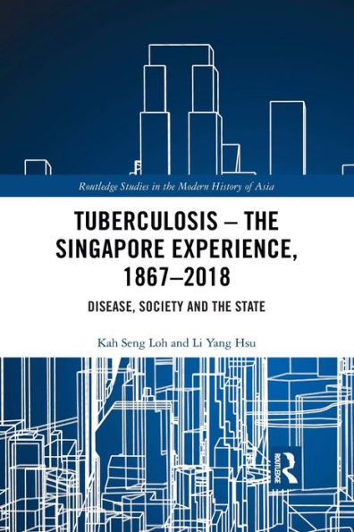 Tuberculosis - The Singapore Experience, 1867-2018: Disease, Society and the State