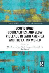 Title: Ecofictions, Ecorealities, and Slow Violence in Latin America and the Latinx World, Author: Ilka Kressner