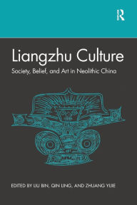 Title: Liangzhu Culture: Society, Belief, and Art in Neolithic China, Author: Bin Liu