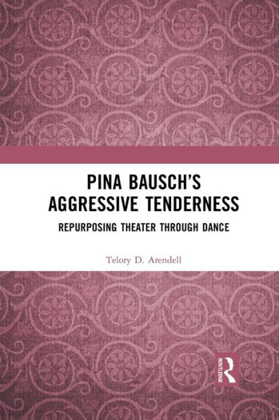 Pina Bausch's Aggressive Tenderness: Repurposing Theater through Dance