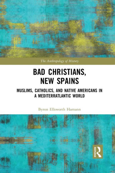Bad Christians, New Spains: Muslims, Catholics, and Native Americans in a Mediterratlantic World