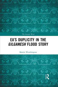 Title: Ea's Duplicity in the Gilgamesh Flood Story, Author: Martin Worthington