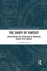 Title: The Shape of Fantasy: Investigating the Structure of American Heroic Epic Fantasy, Author: Charul Palmer-Patel