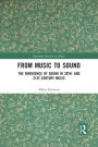 From Music to Sound: The Emergence of Sound in 20th- and 21st-Century Music