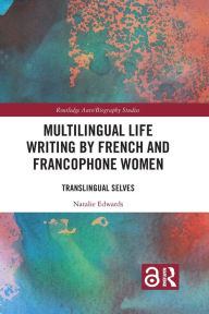 Title: Multilingual Life Writing by French and Francophone Women: Translingual Selves, Author: Natalie Edwards