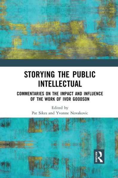 Storying the Public Intellectual: Commentaries on the Impact and Influence of the Work of Ivor Goodson