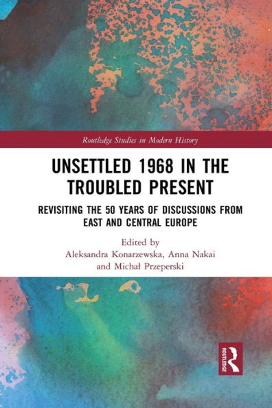 Unsettled 1968 in the Troubled Present: Revisiting the 50 Years of Discussions from East and Central Europe