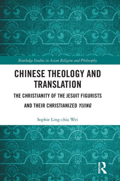 Chinese Theology and Translation: the Christianity of Jesuit Figurists their Christianized Yijing