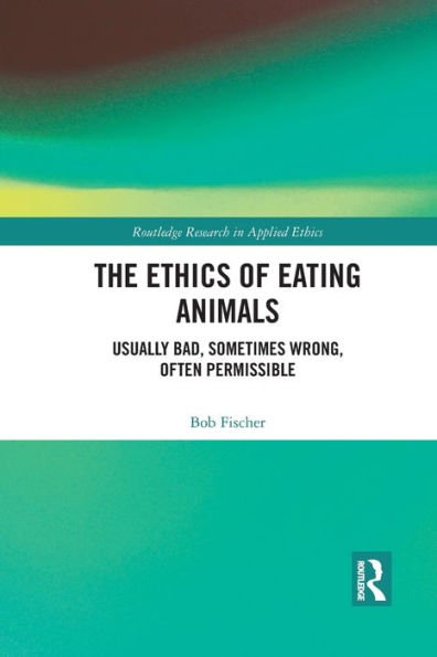 The Ethics of Eating Animals: Usually Bad, Sometimes Wrong, Often Permissible