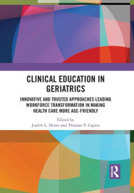 Title: Clinical Education in Geriatrics: Innovative and Trusted Approaches Leading Workforce Transformation in Making Health Care More Age-Friendly, Author: Judith L. Howe