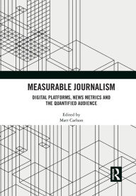 Title: Measurable Journalism: Digital Platforms, News Metrics and the Quantified Audience, Author: Matt Carlson