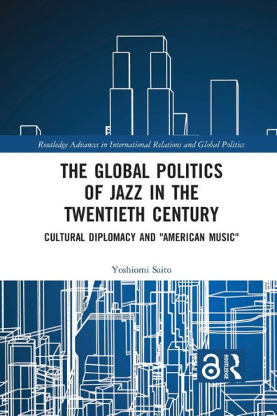 the Global Politics of Jazz Twentieth Century: Cultural Diplomacy and "American Music"