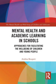 Title: Mental Health and Academic Learning in Schools: Approaches for Facilitating the Wellbeing of Children and Young People., Author: Andrea Reupert