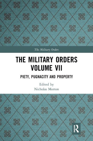 The Military Orders Volume VII: Piety, Pugnacity and Property