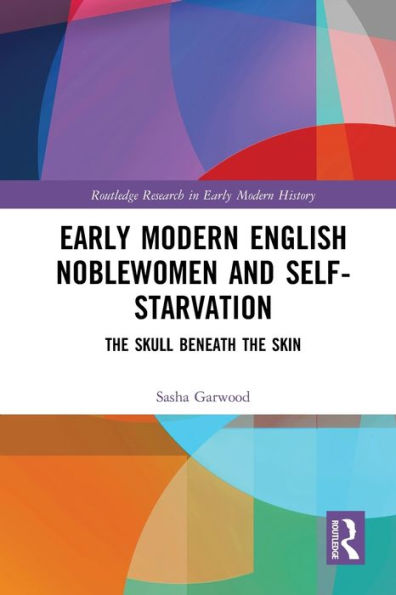 Early Modern English Noblewomen and Self-Starvation: the Skull Beneath Skin