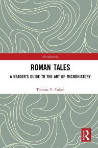 Title: Roman Tales: A Reader's Guide to the Art of Microhistory, Author: Thomas V. Cohen