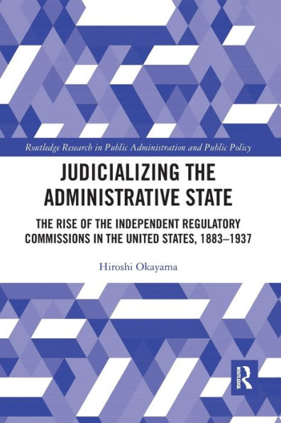 Judicializing the Administrative State: Rise of Independent Regulatory Commissions United States, 1883-1937