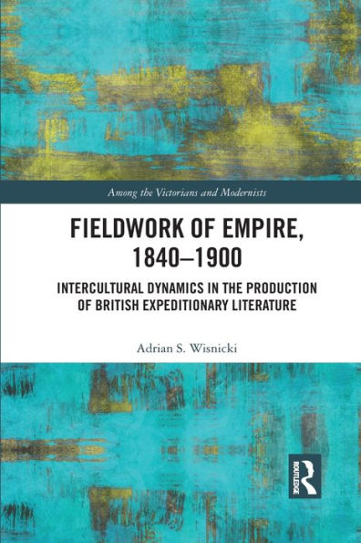 Fieldwork of Empire, 1840-1900: Intercultural Dynamics the Production British Expeditionary Literature