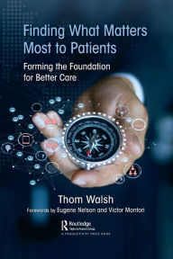 Title: Finding What Matters Most to Patients: Forming the Foundation for Better Care, Author: Thom Walsh