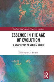 Title: Essence in the Age of Evolution: A New Theory of Natural Kinds, Author: Christopher J. Austin