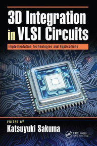 Title: 3D Integration in VLSI Circuits: Implementation Technologies and Applications, Author: Katsuyuki Sakuma