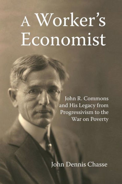 A Worker's Economist: John R. Commons and His Legacy from Progressivism to the War on Poverty