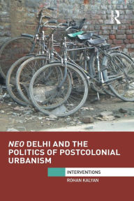 Title: Neo Delhi and the Politics of Postcolonial Urbanism, Author: Rohan Kalyan