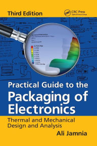 Title: Practical Guide to the Packaging of Electronics: Thermal and Mechanical Design and Analysis, Third Edition, Author: Ali Jamnia